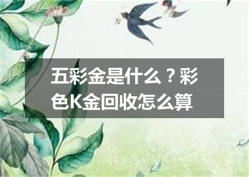 五彩金是什么？彩色K金回收怎么算