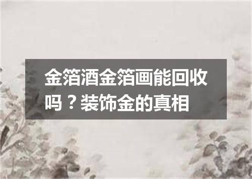 金箔酒金箔画能回收吗？装饰金的真相