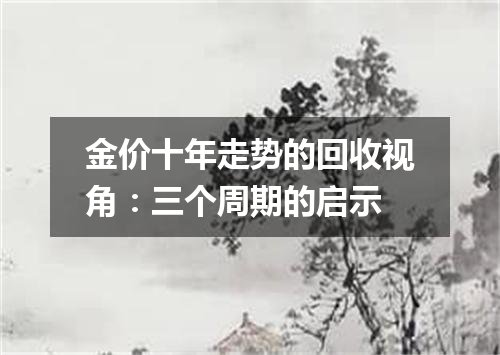 金价十年走势的回收视角：三个周期的启示