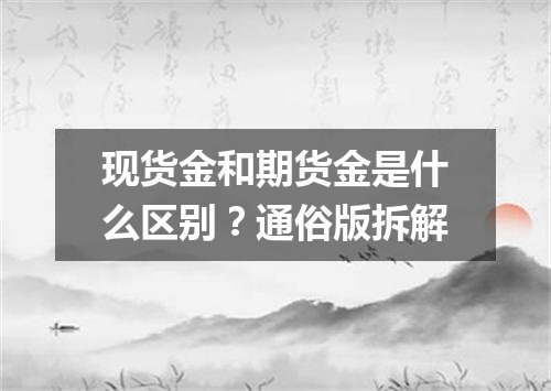 现货金和期货金是什么区别？通俗版拆解