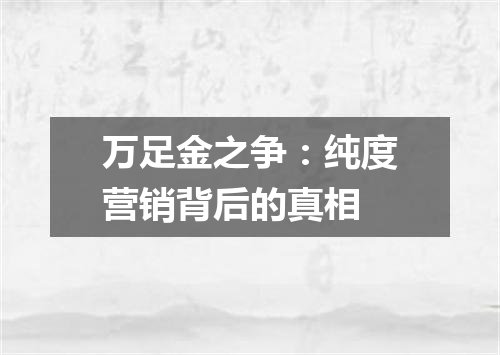 万足金之争：纯度营销背后的真相