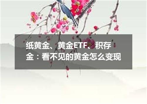 纸黄金、黄金ETF、积存金：看不见的黄金怎么变现